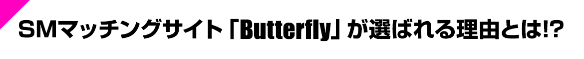 SMマッチングサイト「Butterfly」が選ばれる理由とは!?